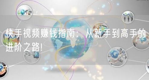 快手视频赚钱指南：从新手到高手的进阶之路