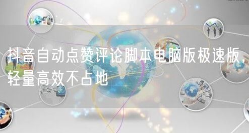 抖音自动点赞评论脚本电脑版极速版，轻量高