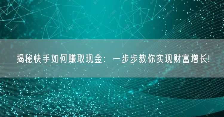 揭秘快手如何赚取现金：一步步教你实现财富