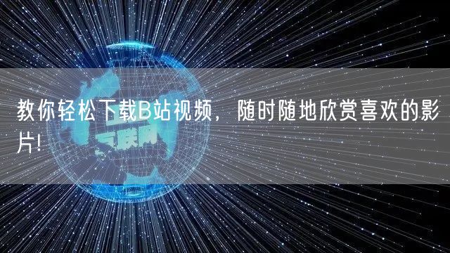 教你轻松下载B站视频，随时随地欣赏喜欢的