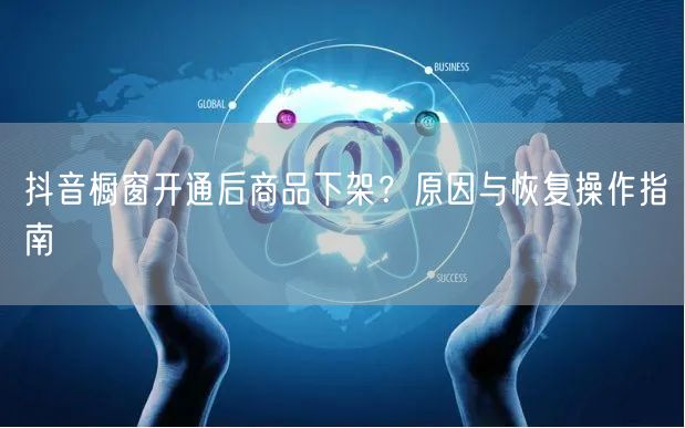 抖音橱窗开通后商品下架？原因与恢复操作指