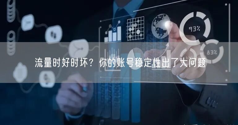流量时好时坏？你的账号稳定性出了大问题