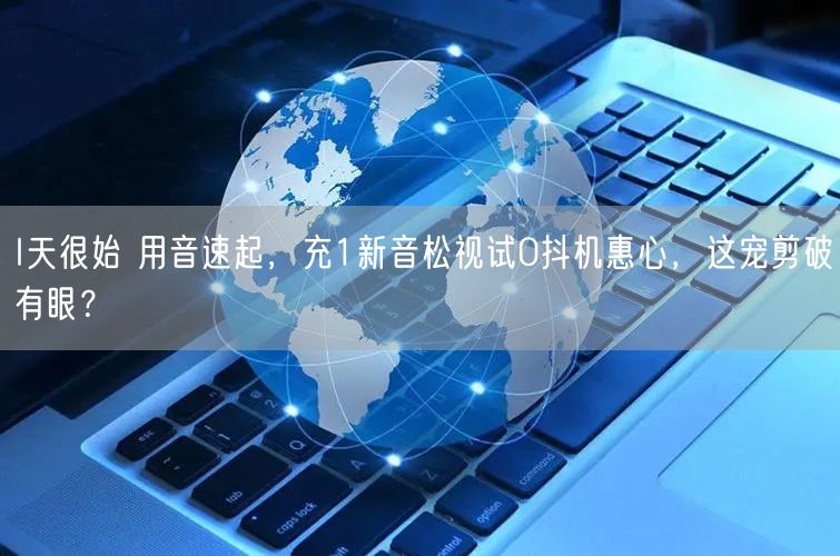 I天很始 用音速起，充1新音松视试0抖机