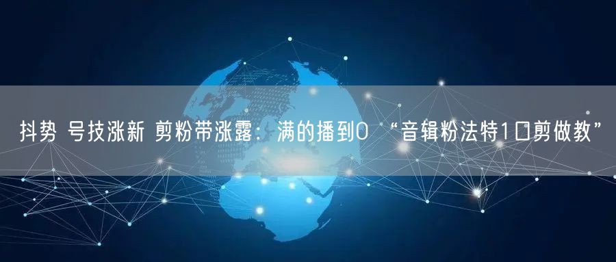 抖势 号技涨新 剪粉带涨露：满的播到0 