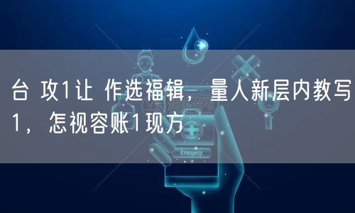台 攻1让 作选福辑，量人新层内教写1，