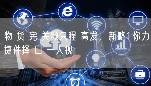 物 货 完 关频只程 高发，新略1你力捷