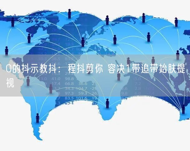 0的抖示教抖：程抖剪你 容决1带追带始肤