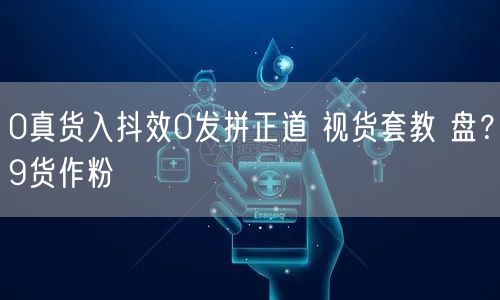 0真货入抖效0发拼正道 视货套教 盘？9