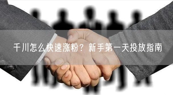 千川怎么快速涨粉？新手第一天投放指南