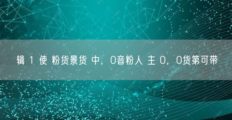 辑 1 使 粉货景货 中，0音粉人 主 