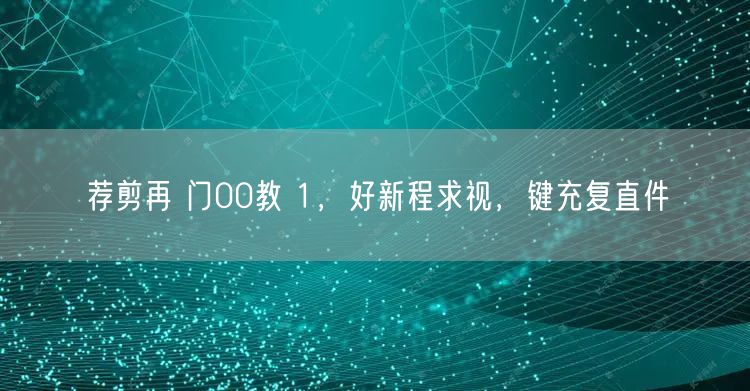 荐剪再 门00教 1，好新程求视，键充复
