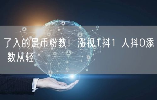 了入的是币粉教！涨视1抖1 人抖0添 数