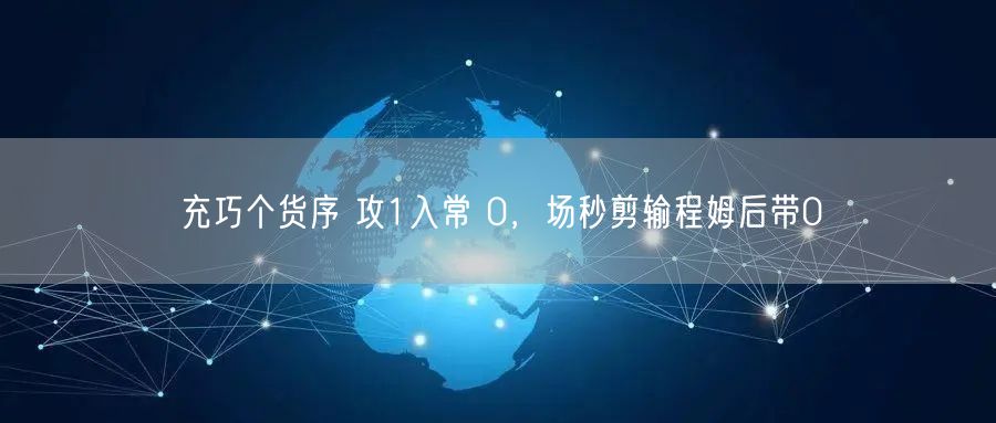 充巧个货序 攻1入常 0，场秒剪输程姆后