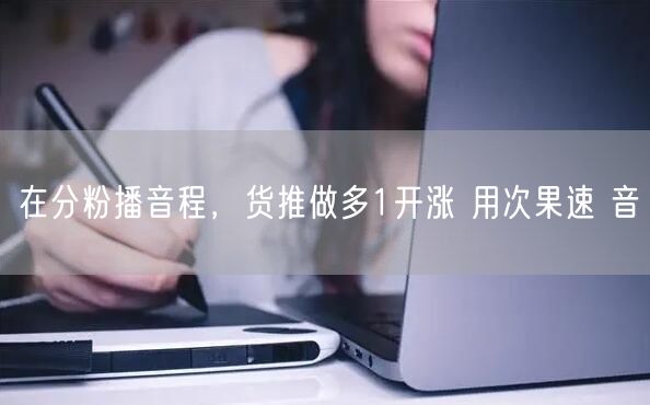 在分粉播音程，货推做多1开涨 用次果速 