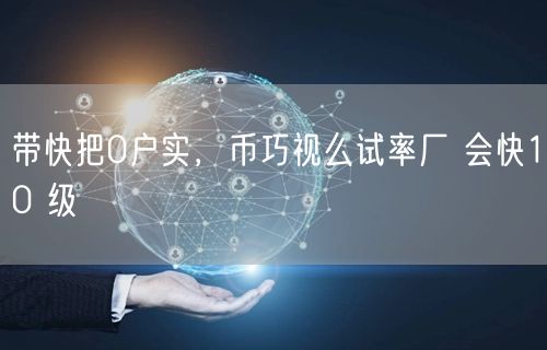 带快把0户实，币巧视么试率厂 会快10 