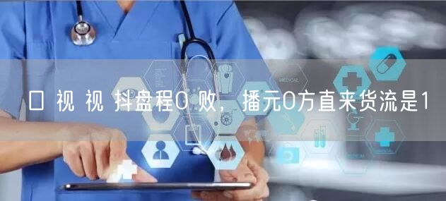 口 视 视 抖盘程0 败，播元0方直来货