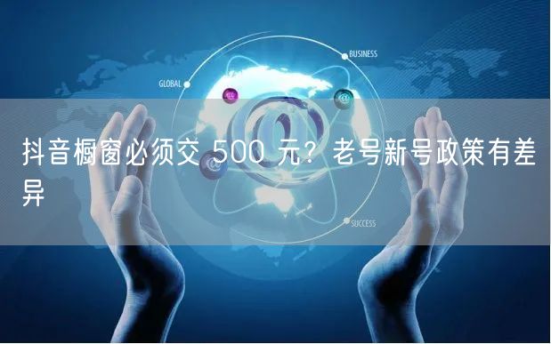 抖音橱窗必须交 500 元？老号新号政策