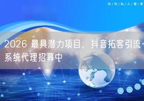 2026 最具潜力项目，抖音拓客引流系统