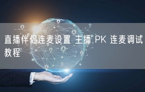 直播伴侣连麦设置 主播 PK 连麦调试教