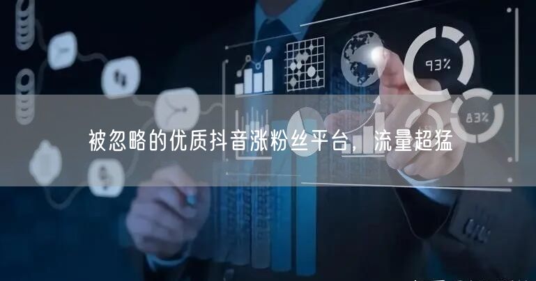 被忽略的优质抖音涨粉丝平台，流量超猛