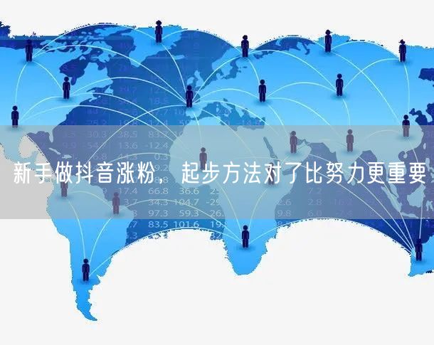 新手做抖音涨粉，起步方法对了比努力更重要