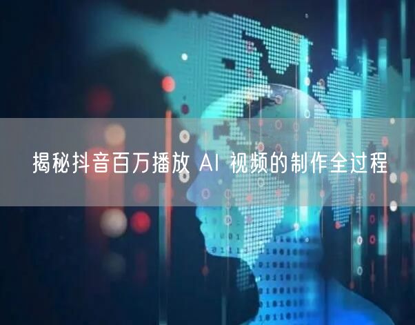 揭秘抖音百万播放 AI 视频的制作全过程