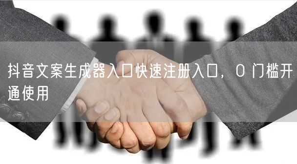抖音文案生成器入口快速注册入口，0 门槛