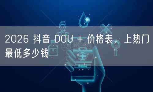 2026 抖音 DOU + 价格表，上热