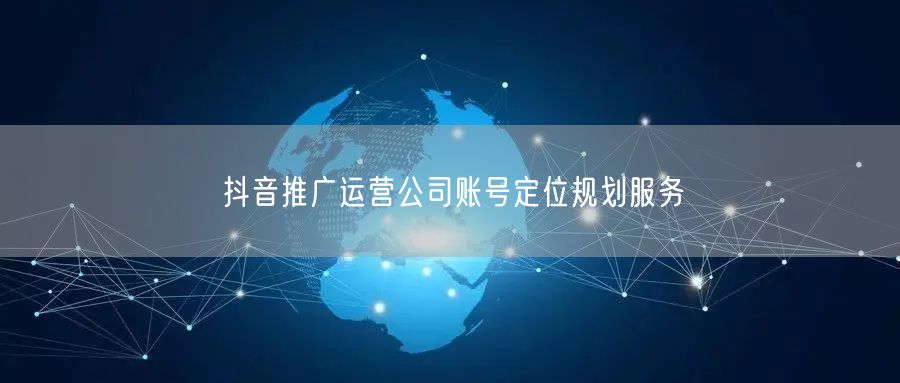 抖音推广运营公司账号定位规划服务