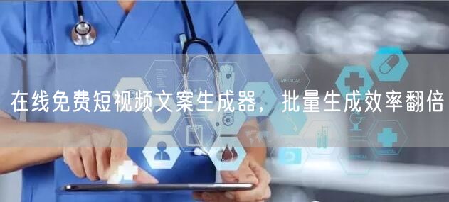 在线免费短视频文案生成器，批量生成效率翻