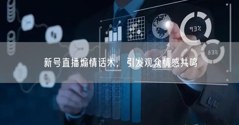 新号直播煽情话术，引发观众情感共鸣