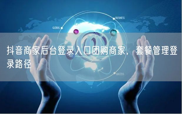 抖音商家后台登录入口团购商家，套餐管理登