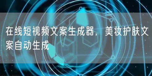 在线短视频文案生成器，美妆护肤文案自动生