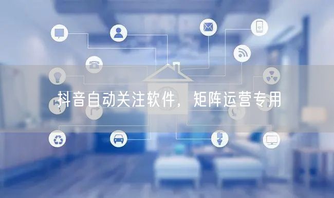 抖音自动关注软件，矩阵运营专用