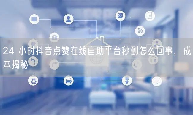 24 小时抖音点赞在线自助平台秒到怎么回