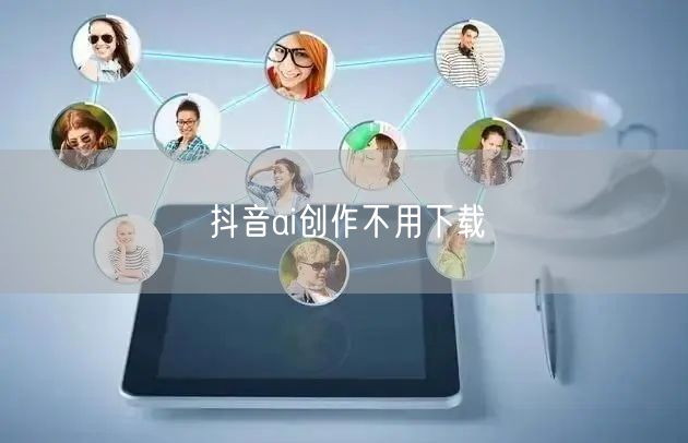 抖音ai创作不用下载