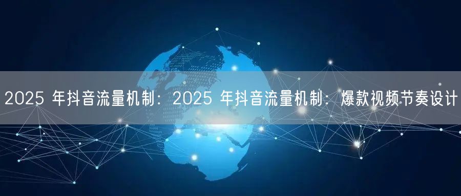 2025 年抖音流量机制：2025 年抖