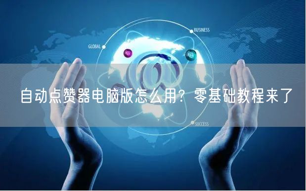 自动点赞器电脑版怎么用？零基础教程来了