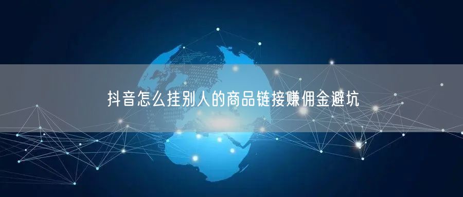 抖音怎么挂别人的商品链接赚佣金避坑
