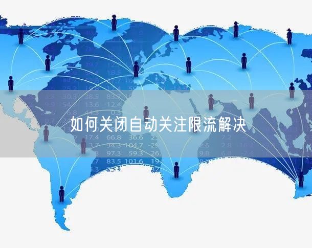 如何关闭自动关注限流解决