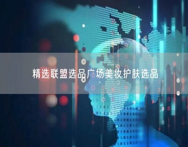 精选联盟选品广场美妆护肤选品