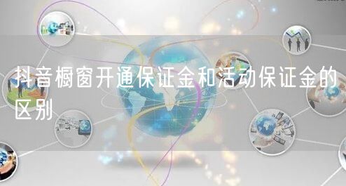 抖音橱窗开通保证金和活动保证金的区别