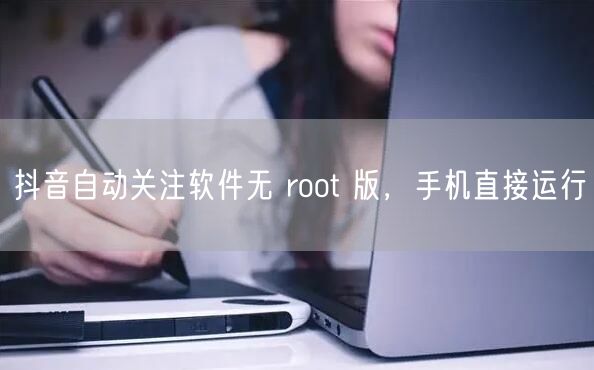 抖音自动关注软件无 root 版，手机直