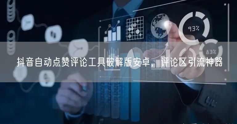 抖音自动点赞评论工具破解版安卓，评论区引
