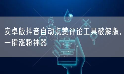 安卓版抖音自动点赞评论工具破解版，一键涨