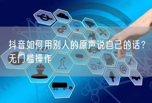 抖音如何用别人的原声说自己的话？无门槛操
