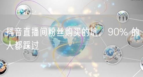 抖音直播间粉丝购买的坑，90% 的人都踩