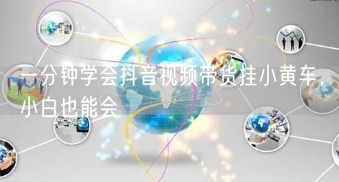 一分钟学会抖音视频带货挂小黄车，小白也能