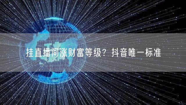 挂直播间涨财富等级？抖音唯一标准