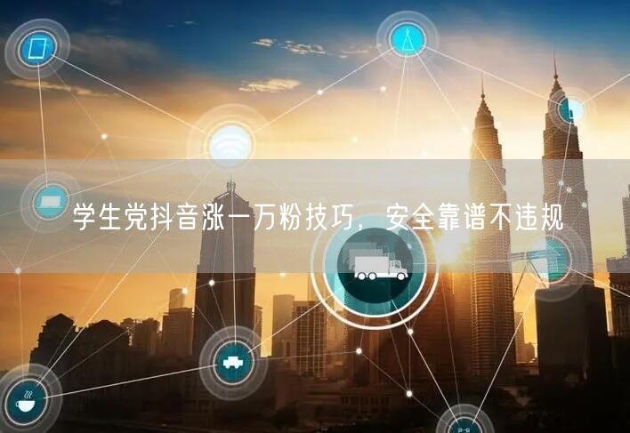 学生党抖音涨一万粉技巧，安全靠谱不违规